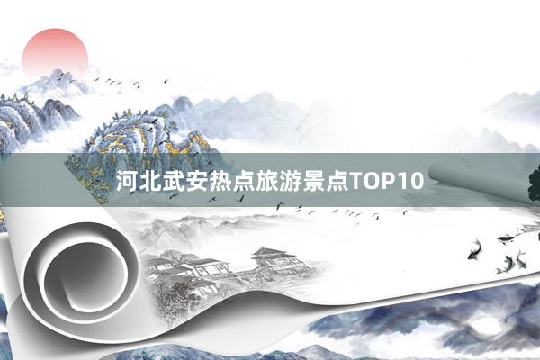 河北武安热点旅游景点TOP10